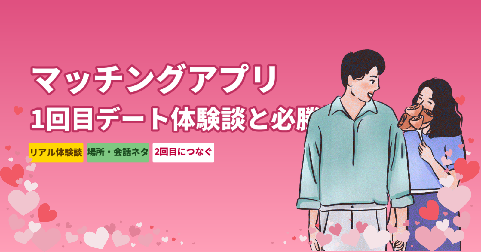 マッチングアプリ1回目デート体験談【3パターン】失敗から学ぶ場所・会話ネタ・2回目に繋ぐコツ