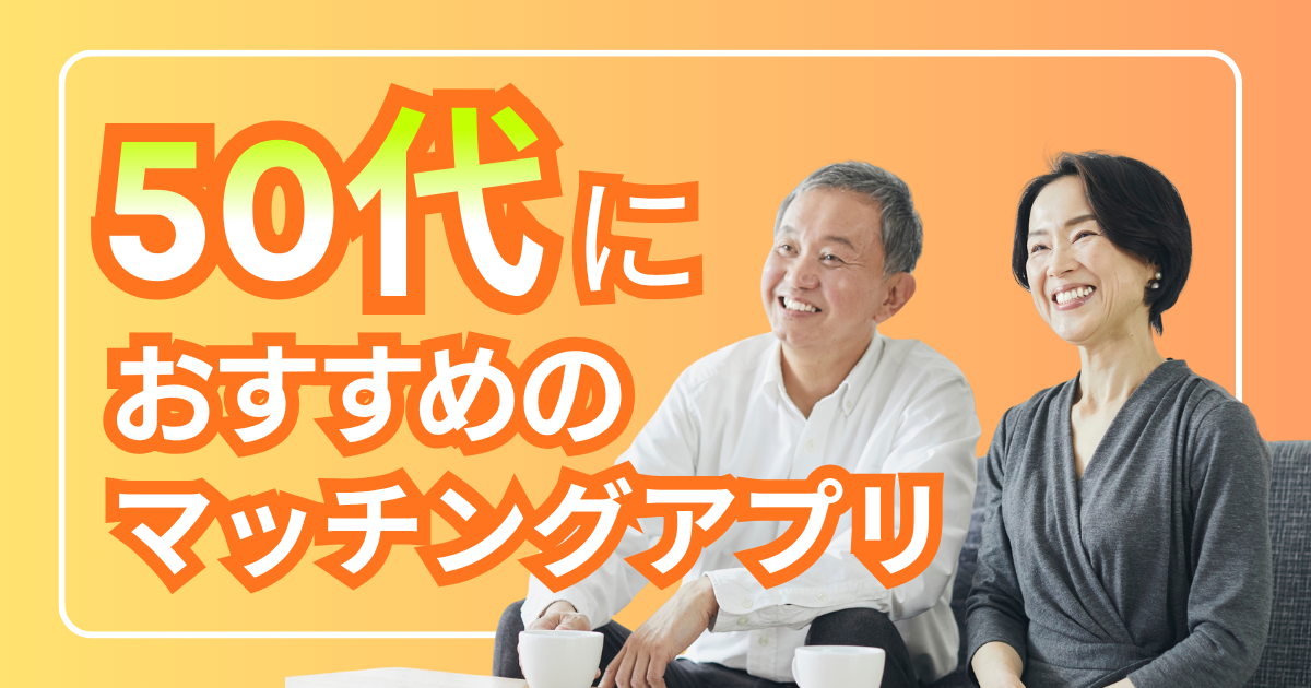 マッチングアプリ50代おすすめ6選【2026年最新】後悔しない選び方を徹底解説
