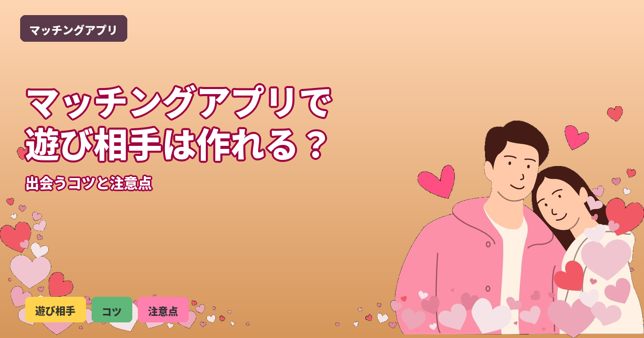 マッチングアプリで遊び相手を作るには？気軽な出会いを楽しむコツと注意点