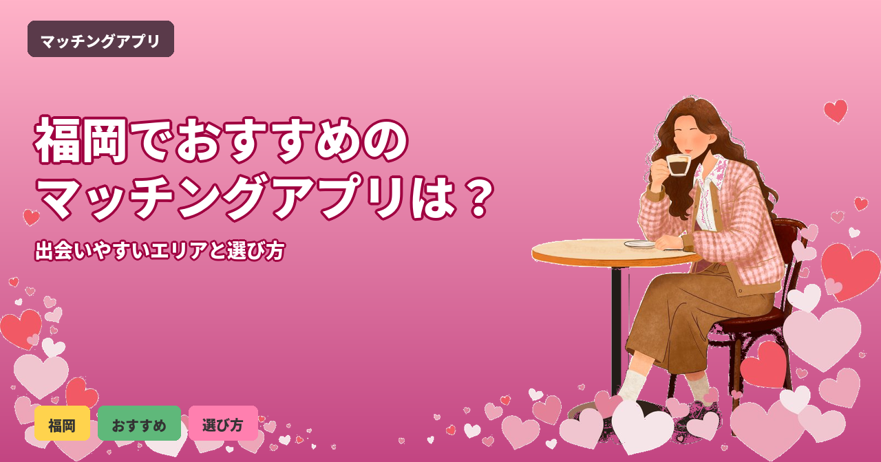 福岡でマッチングアプリおすすめ6選｜会員数・年代別に徹底比較【2026年最新】